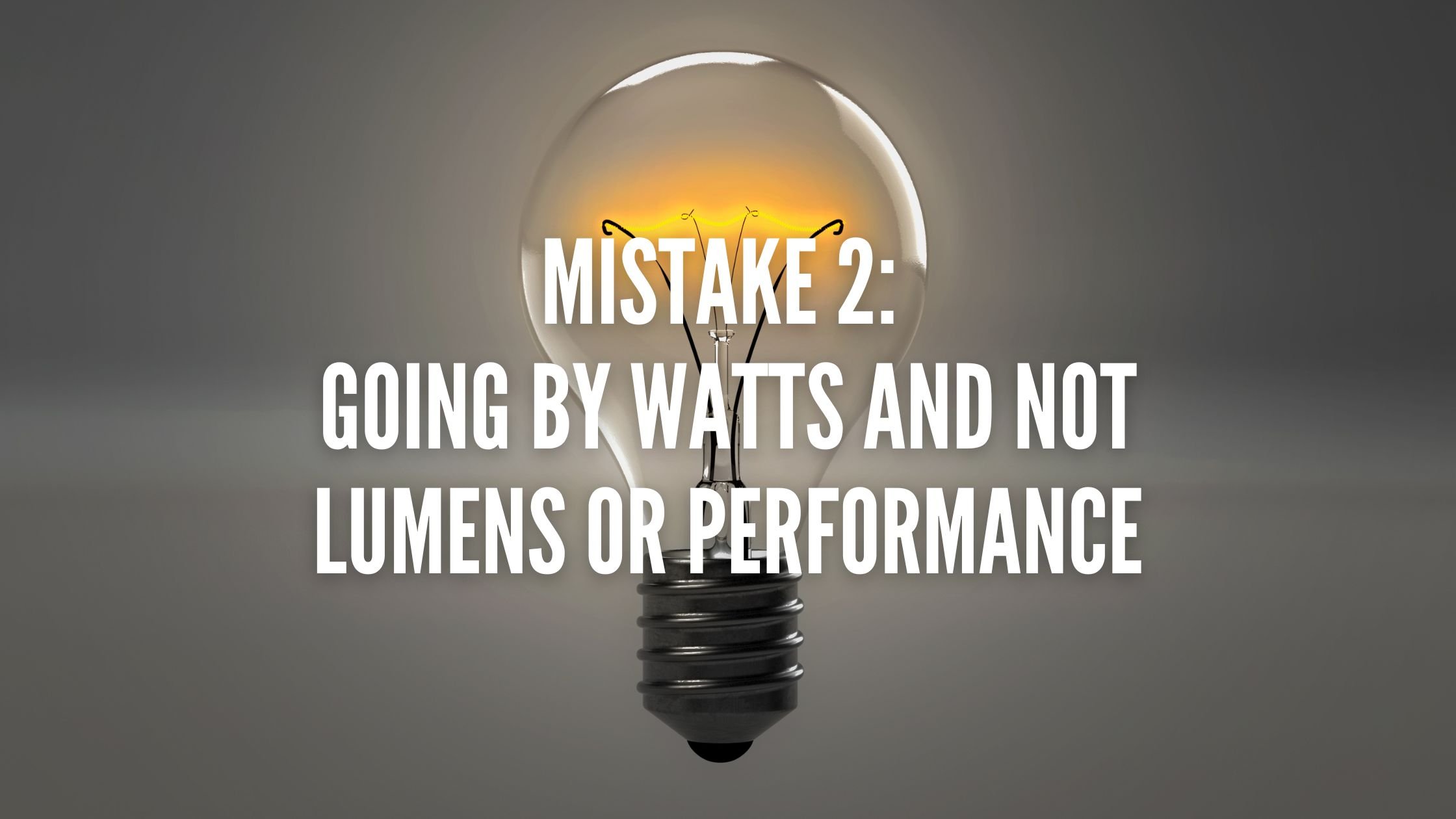 Mistake 2 Going by Watts and not Lumens or Performance