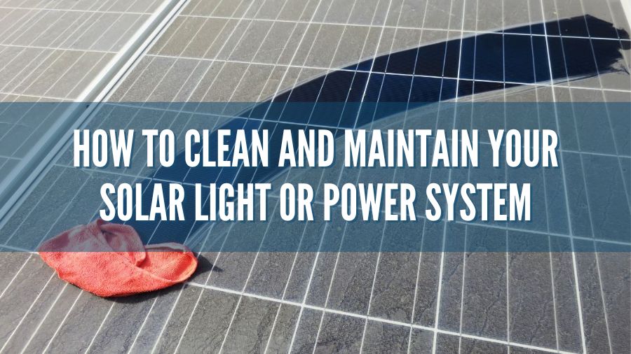 How To Clean and Maintain Your Solar Light or Power System