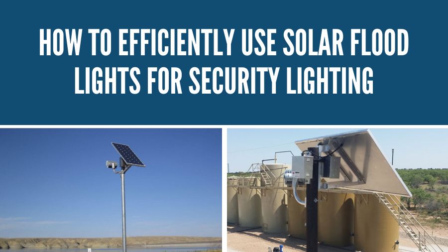 How to Efficiently Use Solar Flood Lights for Security Lighting
