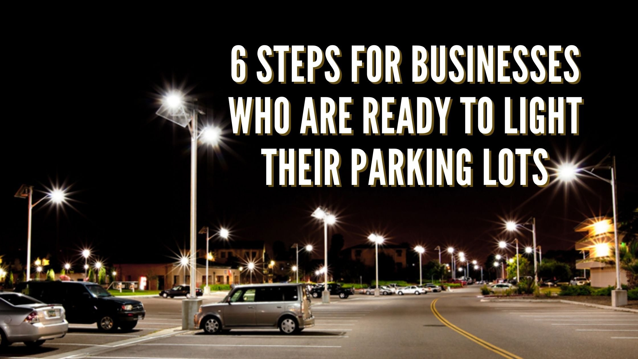 6 Steps for Businesses Who Are Ready to Light Their Parking Lots