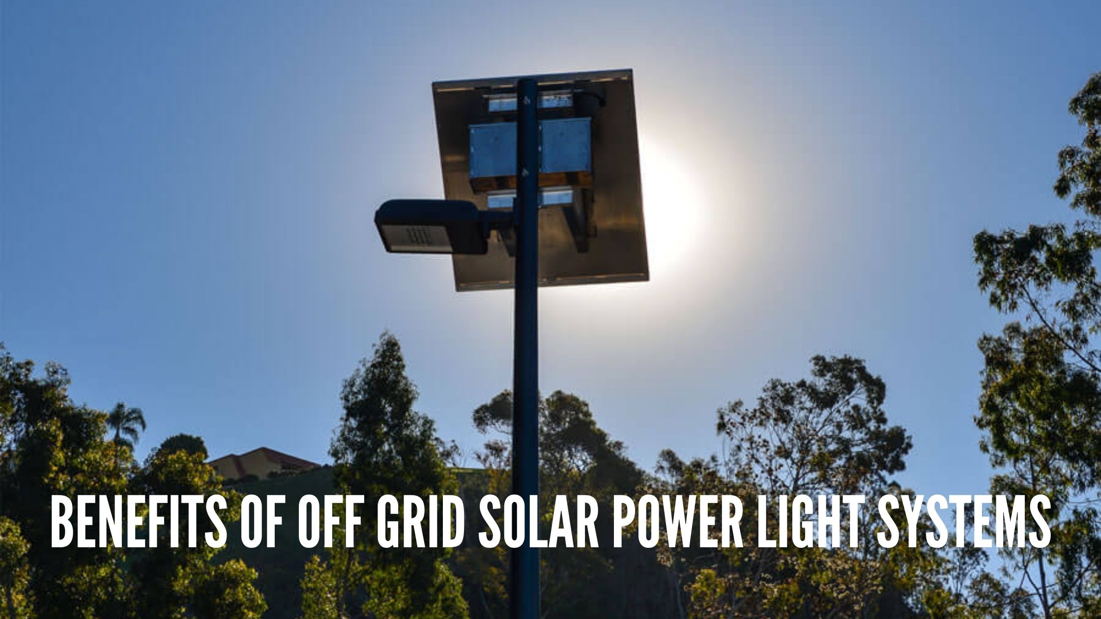 Benefits of Off Grid Solar Power Light Systems