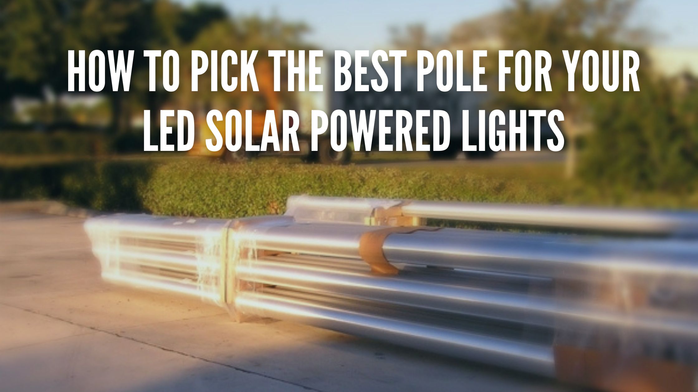 How To Pick the Best Pole for your LED Solar Powered Lights