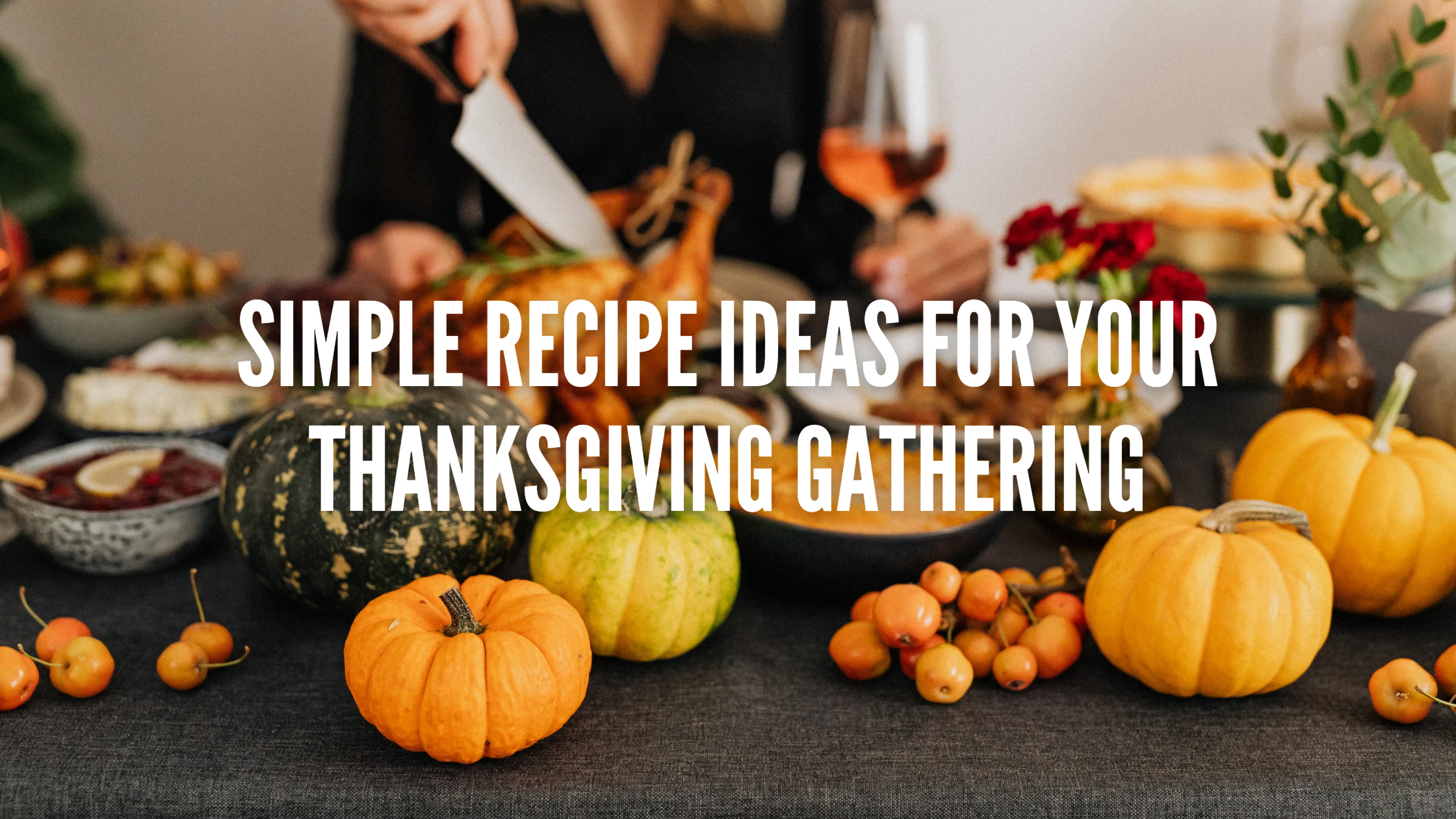 Simple Recipe Ideas for Your Thanksgiving Gathering