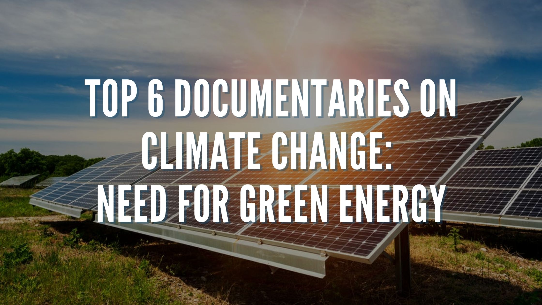 Top 6 Documentaries on Climate Change Need for Green Energy